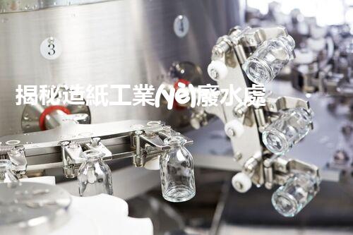 揭秘造紙工業(yè)廢水處理工藝：挑戰(zhàn)與創(chuàng)新之路？
